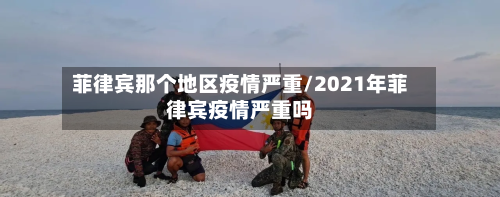 菲律宾那个地区疫情严重/2021年菲律宾疫情严重吗-第2张图片