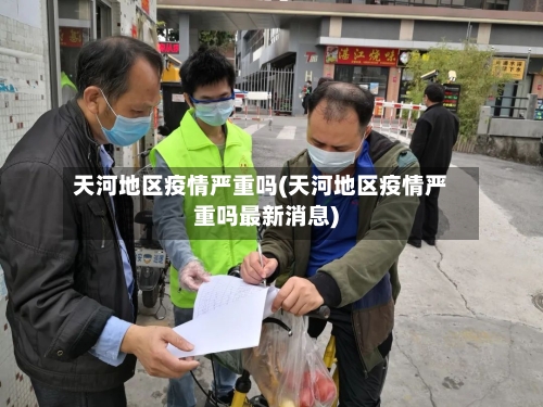 天河地区疫情严重吗(天河地区疫情严重吗最新消息)