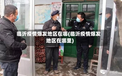 临沂疫情爆发地区在哪(临沂疫情爆发地区在哪里)-第2张图片