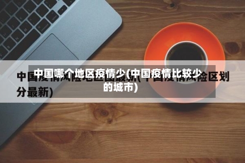 中国哪个地区疫情少(中国疫情比较少的城市)-第2张图片
