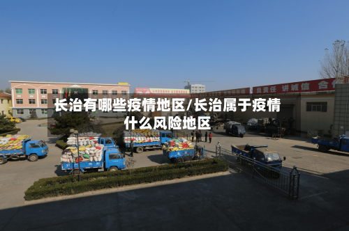 长治有哪些疫情地区/长治属于疫情什么风险地区-第2张图片