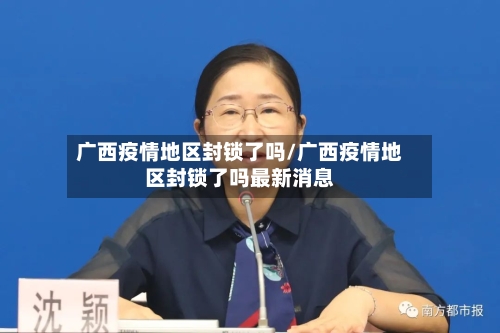 广西疫情地区封锁了吗/广西疫情地区封锁了吗最新消息