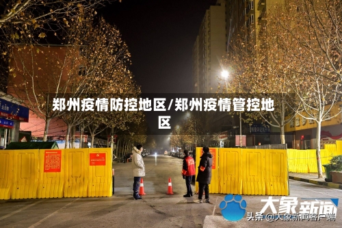 郑州疫情防控地区/郑州疫情管控地区