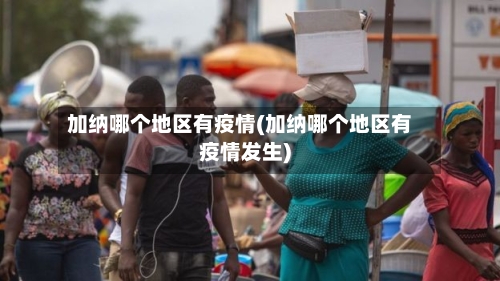 加纳哪个地区有疫情(加纳哪个地区有疫情发生)