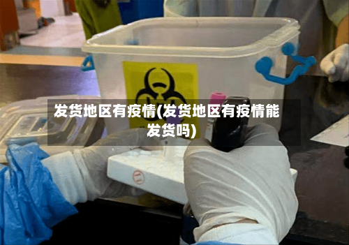 发货地区有疫情(发货地区有疫情能发货吗)