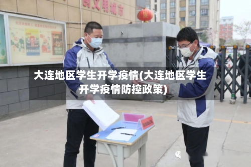 大连地区学生开学疫情(大连地区学生开学疫情防控政策)