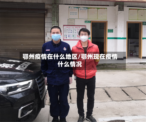 鄂州疫情在什么地区/鄂州现在疫情什么情况-第3张图片