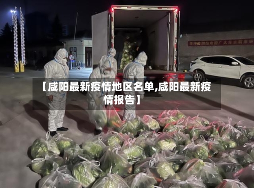 【咸阳最新疫情地区名单,咸阳最新疫情报告】