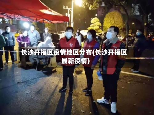 长沙开福区疫情地区分布(长沙开福区最新疫情)