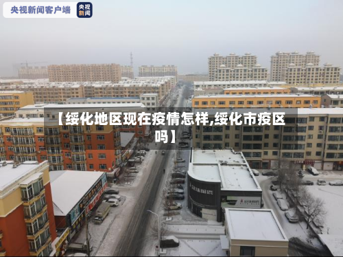 【绥化地区现在疫情怎样,绥化市疫区吗】