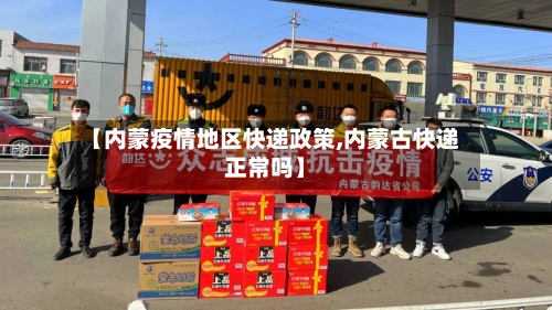 【内蒙疫情地区快递政策,内蒙古快递正常吗】-第2张图片