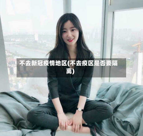 不去新冠疫情地区(不去疫区是否要隔离)
