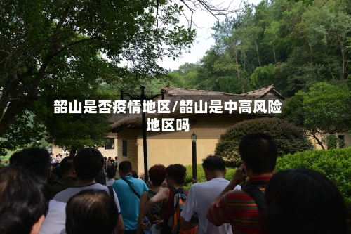 韶山是否疫情地区/韶山是中高风险地区吗-第2张图片