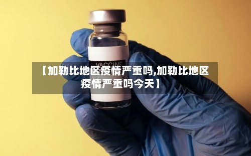 【加勒比地区疫情严重吗,加勒比地区疫情严重吗今天】-第3张图片