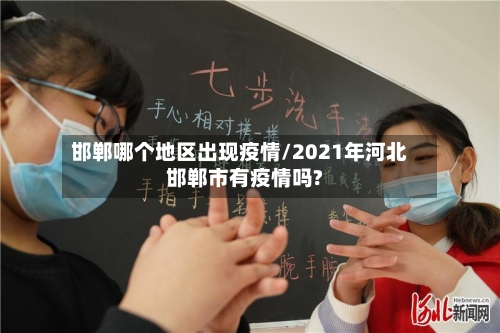 邯郸哪个地区出现疫情/2021年河北邯郸市有疫情吗?-第3张图片