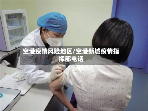 空港疫情风险地区/空港新城疫情指挥部电话