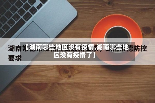 【湖南哪些地区没有疫情,湖南哪些地区没有疫情了】-第3张图片