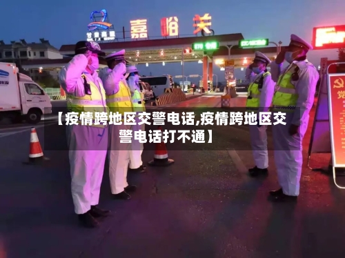 【疫情跨地区交警电话,疫情跨地区交警电话打不通】