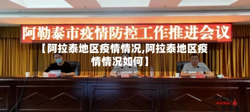 【阿拉泰地区疫情情况,阿拉泰地区疫情情况如何】-第2张图片