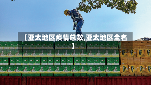 【亚太地区疫情总数,亚太地区全名】-第2张图片