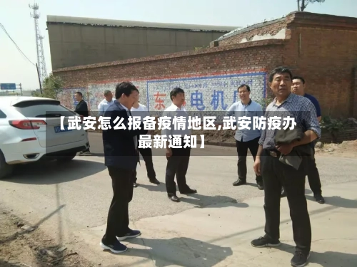 【武安怎么报备疫情地区,武安防疫办最新通知】