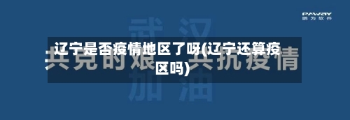 辽宁是否疫情地区了呀(辽宁还算疫区吗)