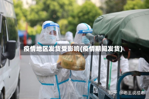 疫情地区发货受影响(疫情期间发货)-第3张图片