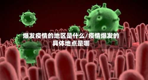 爆发疫情的地区是什么/疫情爆发的具体地点是哪-第2张图片