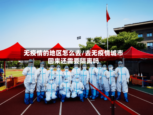无疫情的地区怎么去/去无疫情城市回来还需要隔离吗-第2张图片