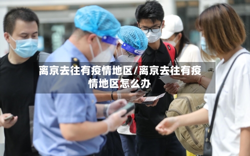 离京去往有疫情地区/离京去往有疫情地区怎么办-第3张图片