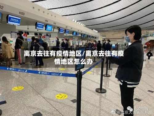 离京去往有疫情地区/离京去往有疫情地区怎么办-第2张图片