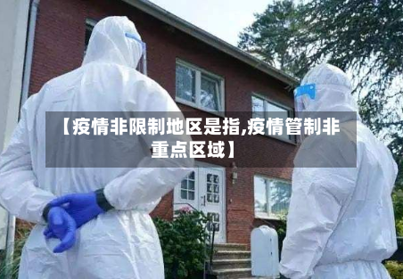 【疫情非限制地区是指,疫情管制非重点区域】-第3张图片