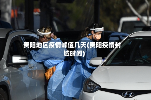 贵阳地区疫情峰值几天(贵阳疫情封城时间)