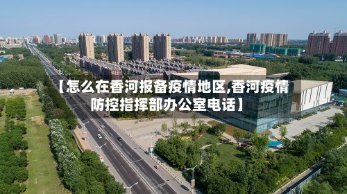 【怎么在香河报备疫情地区,香河疫情防控指挥部办公室电话】-第2张图片
