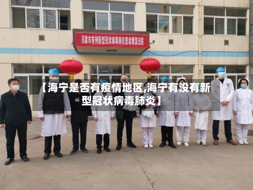 【海宁是否有疫情地区,海宁有没有新型冠状病毒肺炎】-第3张图片