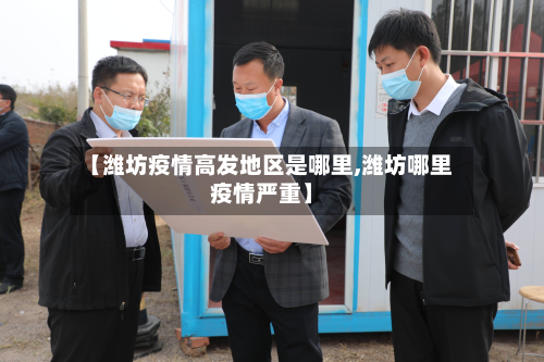 【潍坊疫情高发地区是哪里,潍坊哪里疫情严重】