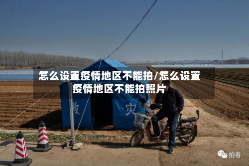 怎么设置疫情地区不能拍/怎么设置疫情地区不能拍照片
