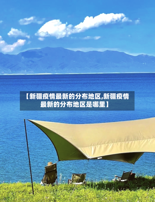 【新疆疫情最新的分布地区,新疆疫情最新的分布地区是哪里】-第2张图片