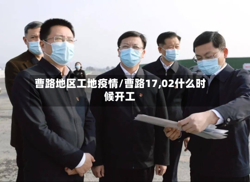 曹路地区工地疫情/曹路17,02什么时候开工-第3张图片