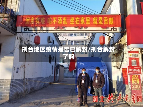 刑台地区疫情是否巳解封/刑台解封了吗-第2张图片