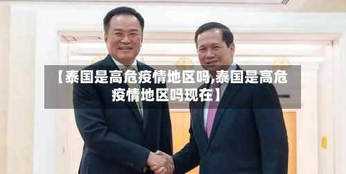 【泰国是高危疫情地区吗,泰国是高危疫情地区吗现在】