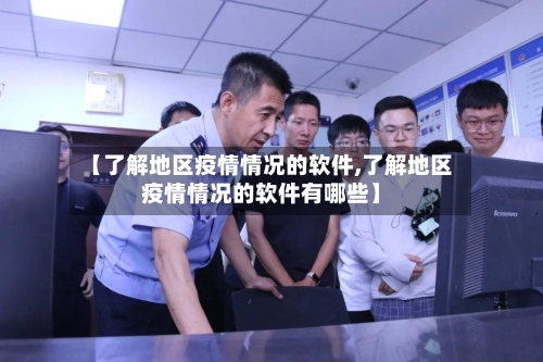 【了解地区疫情情况的软件,了解地区疫情情况的软件有哪些】