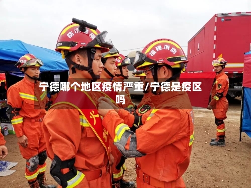 宁德哪个地区疫情严重/宁德是疫区吗-第2张图片