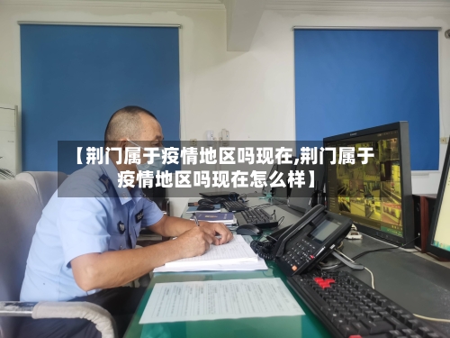 【荆门属于疫情地区吗现在,荆门属于疫情地区吗现在怎么样】