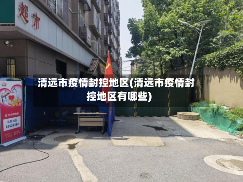 清远市疫情封控地区(清远市疫情封控地区有哪些)