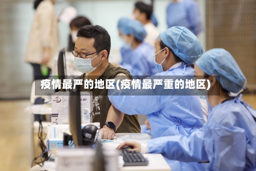 疫情最严的地区(疫情最严重的地区)-第2张图片