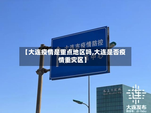 【大连疫情是重点地区吗,大连是否疫情重灾区】