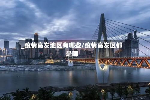 _疫情高发地区有哪些/疫情高发区都是哪-第2张图片