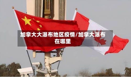 加拿大大瀑布地区疫情/加拿大瀑布在哪里