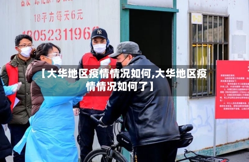 【大华地区疫情情况如何,大华地区疫情情况如何了】